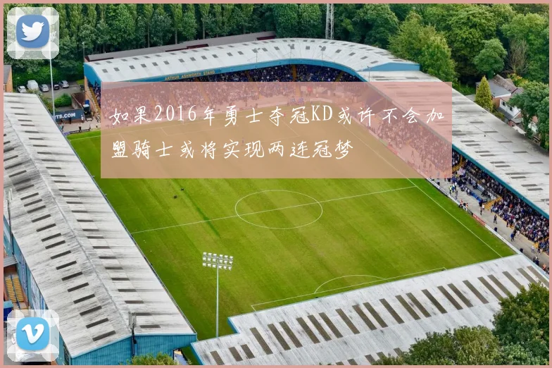 如果2016年勇士夺冠KD或许不会加盟骑士或将实现两连冠梦